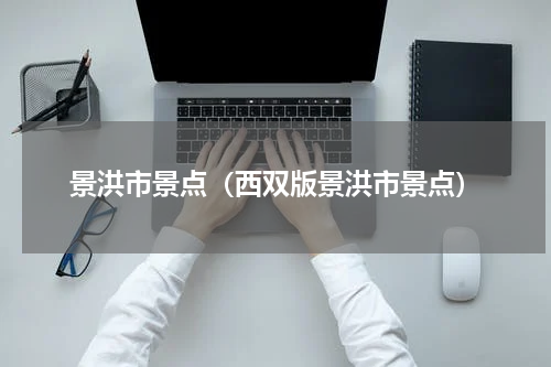 景洪市景点（西双版景洪市景点）