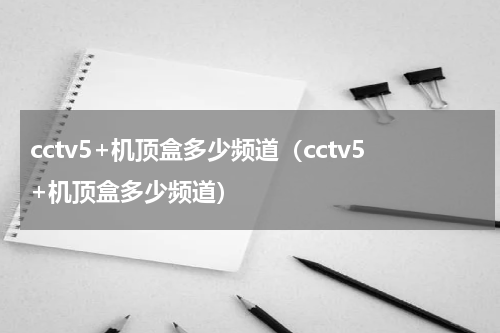 cctv5+机顶盒多少频道（cctv5+机顶盒多少频道）