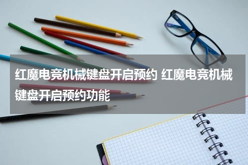 红魔电竞机械键盘开启预约 红魔电竞机械键盘开启预约功能