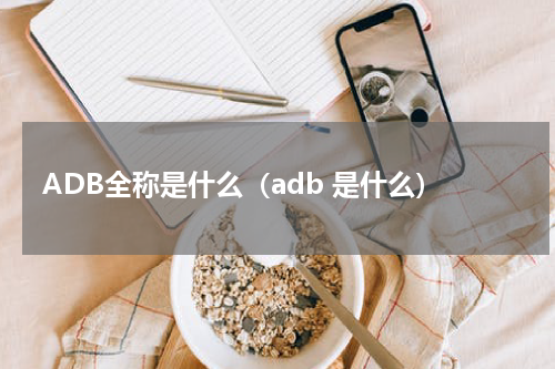 ADB全称是什么（adb 是什么）