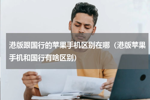 港版跟国行的苹果手机区别在哪（港版苹果手机和国行有啥区别）