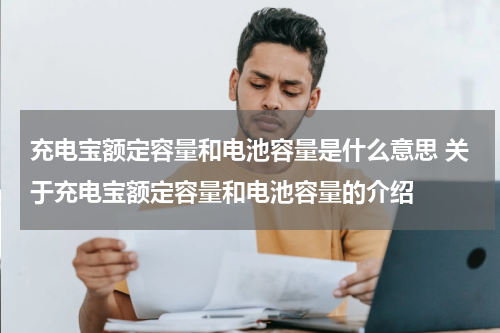 充电宝额定容量和电池容量是什么意思 关于充电宝额定容量和电池容量的介绍
