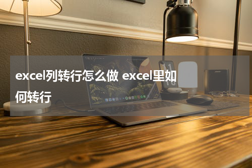 excel列转行怎么做 excel里如何转行