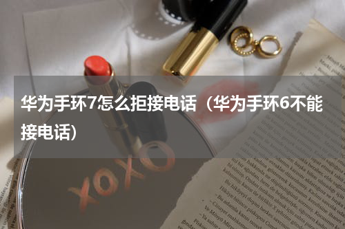 华为手环7怎么拒接电话（华为手环6不能接电话）