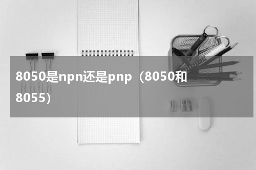 8050是npn还是pnp（8050和8055）