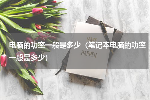 电脑的功率一般是多少（笔记本电脑的功率一般是多少）