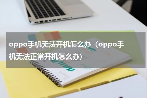 oppo手机无法开机怎么办（oppo手机无法正常开机怎么办）
