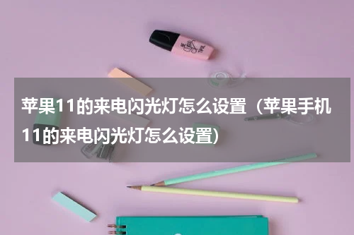 苹果11的来电闪光灯怎么设置（苹果手机11的来电闪光灯怎么设置）