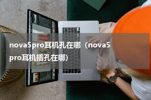 nova5pro耳机孔在哪（nova5pro耳机插孔在哪）