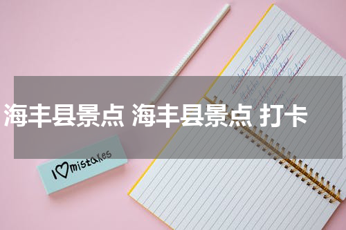 海丰县景点 海丰县景点 打卡