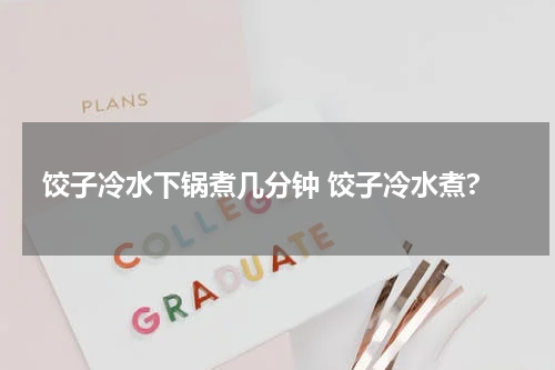 饺子冷水下锅煮几分钟 饺子冷水煮?