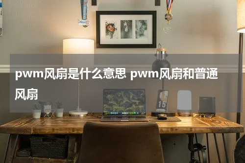 pwm风扇是什么意思 pwm风扇和普通风扇