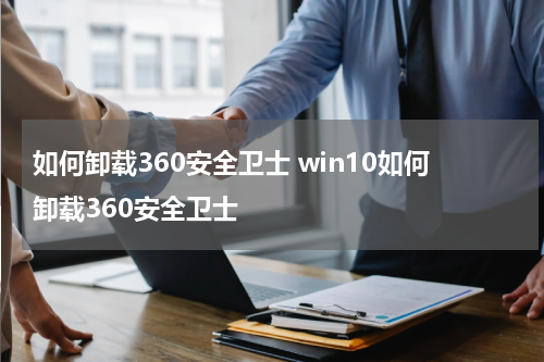 如何卸载360安全卫士 win10如何卸载360安全卫士