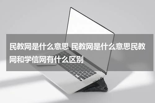 民教网是什么意思 民教网是什么意思民教网和学信网有什么区别