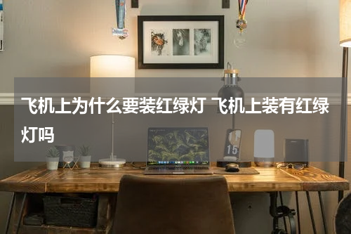 飞机上为什么要装红绿灯 飞机上装有红绿灯吗