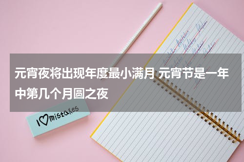 元宵夜将出现年度最小满月 元宵节是一年中第几个月圆之夜