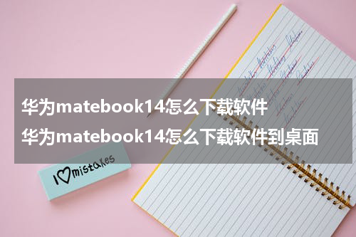 华为matebook14怎么下载软件 华为matebook14怎么下载软件到桌面
