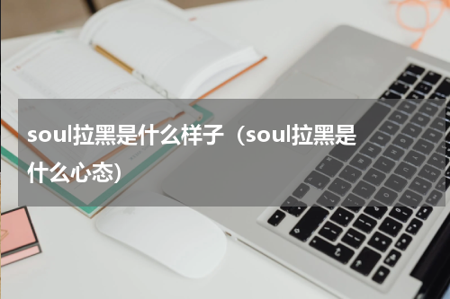 soul拉黑是什么样子（soul拉黑是什么心态）