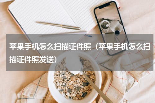 苹果手机怎么扫描证件照（苹果手机怎么扫描证件照发送）
