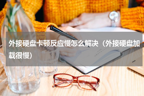 外接硬盘卡顿反应慢怎么解决（外接硬盘加载很慢）