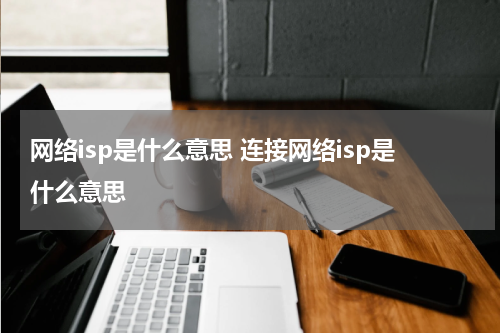 网络isp是什么意思 连接网络isp是什么意思