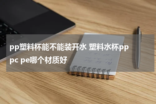 pp塑料杯能不能装开水 塑料水杯pp pc pe哪个材质好