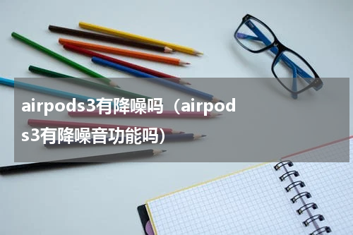 airpods3有降噪吗（airpods3有降噪音功能吗）