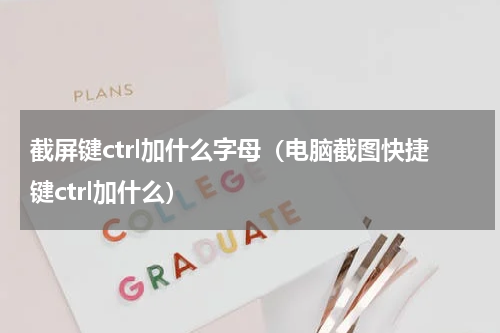 截屏键ctrl加什么字母（电脑截图快捷键ctrl加什么）