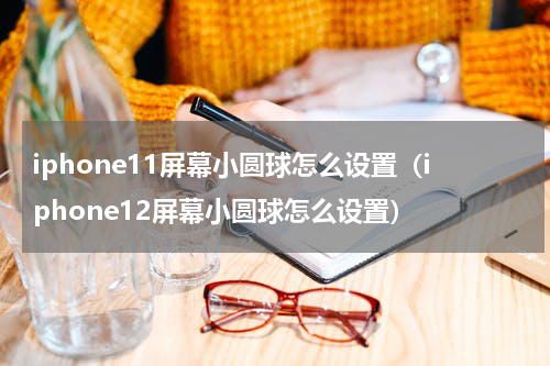 iphone11屏幕小圆球怎么设置（iphone12屏幕小圆球怎么设置）