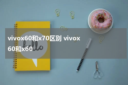 vivox60和x70区别 vivox60和x60
