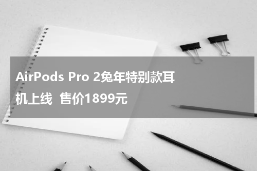 AirPods Pro 2兔年特别款耳机上线  售价1899元