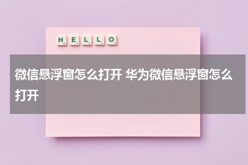 微信悬浮窗怎么打开 华为微信悬浮窗怎么打开