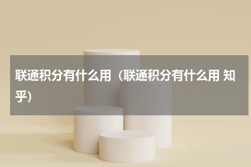联通积分有什么用（联通积分有什么用 知乎）