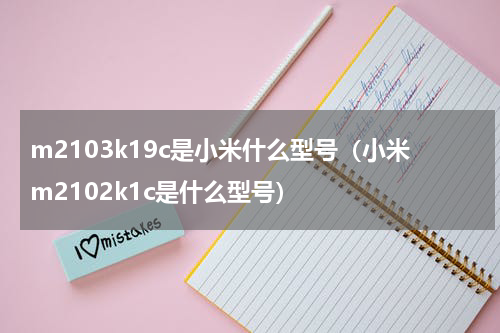 m2103k19c是小米什么型号（小米m2102k1c是什么型号）