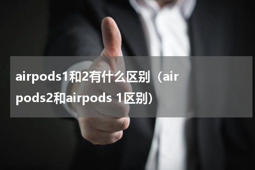 airpods1和2有什么区别（airpods2和airpods 1区别）