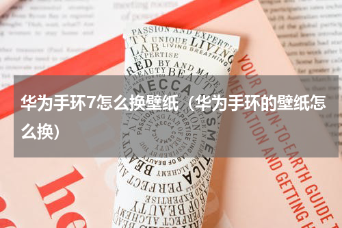 华为手环7怎么换壁纸（华为手环的壁纸怎么换）