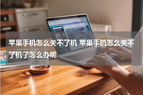 苹果手机怎么关不了机 苹果手机怎么关不了机了怎么办呢