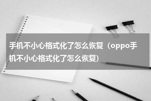手机不小心格式化了怎么恢复（oppo手机不小心格式化了怎么恢复）