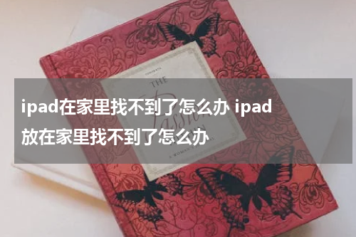 ipad在家里找不到了怎么办 ipad放在家里找不到了怎么办
