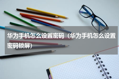 华为手机怎么设置密码（华为手机怎么设置密码锁屏）