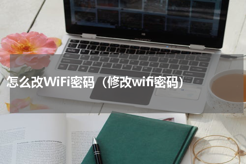 怎么改WiFi密码（修改wifi密码）