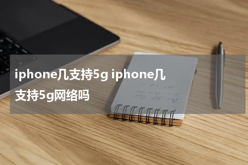 iphone几支持5g iphone几支持5g网络吗