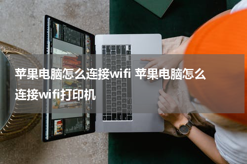 苹果电脑怎么连接wifi 苹果电脑怎么连接wifi打印机
