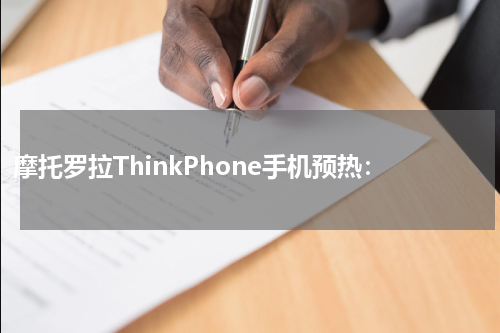 摩托罗拉ThinkPhone手机预热：