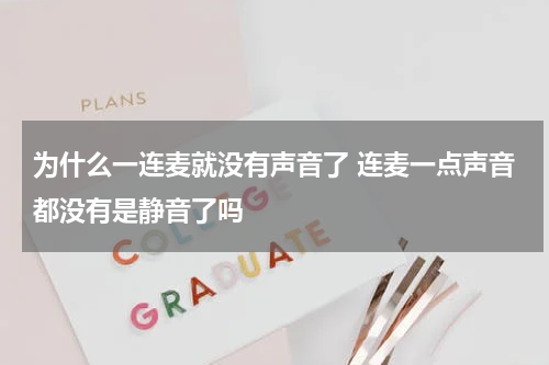为什么一连麦就没有声音了 连麦一点声音都没有是静音了吗