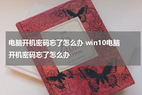 电脑开机密码忘了怎么办 win10电脑开机密码忘了怎么办
