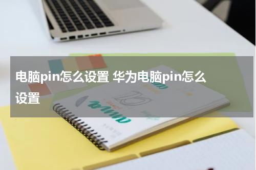 电脑pin怎么设置 华为电脑pin怎么设置