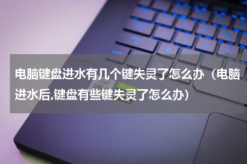 电脑键盘进水有几个键失灵了怎么办（电脑进水后,键盘有些键失灵了怎么办）
