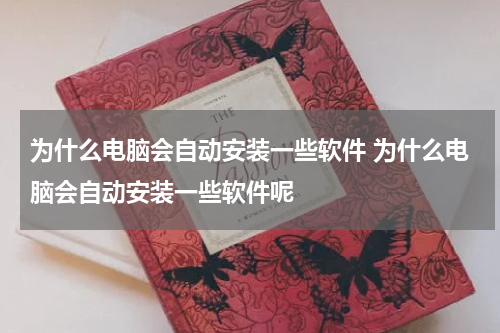 为什么电脑会自动安装一些软件 为什么电脑会自动安装一些软件呢