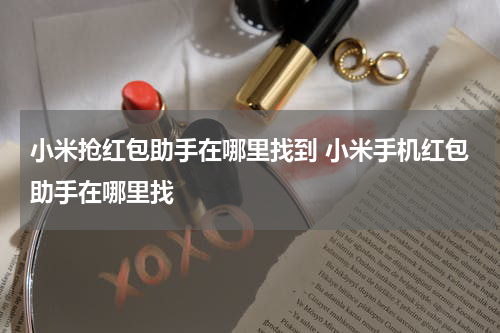 小米抢红包助手在哪里找到 小米手机红包助手在哪里找